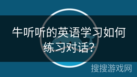 牛听听的英语学习如何练习对话？