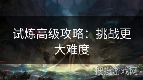 试炼高级攻略：挑战更大难度