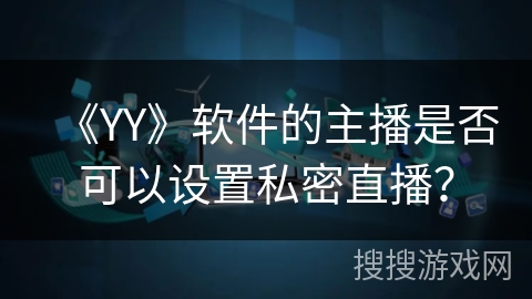 《YY》软件的主播是否可以设置私密直播？
