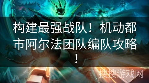 构建最强战队！机动都市阿尔法团队编队攻略！