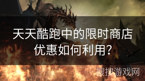 天天酷跑中的限时商店优惠如何利用？
