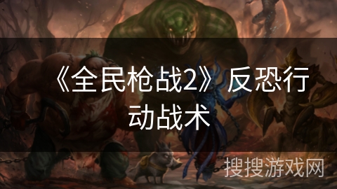 《全民枪战2》反恐行动战术