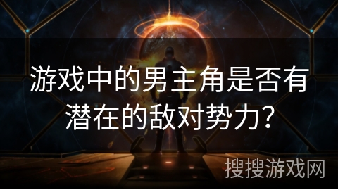 游戏中的男主角是否有潜在的敌对势力？