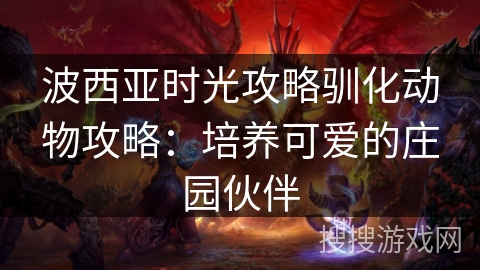 波西亚时光攻略驯化动物攻略：培养可爱的庄园伙伴