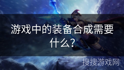 游戏中的装备合成需要什么？