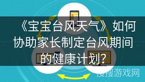 《宝宝台风天气》如何协助家长制定台风期间的健康计划？