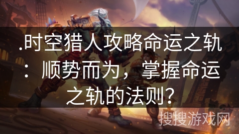 .时空猎人攻略命运之轨：顺势而为，掌握命运之轨的法则？