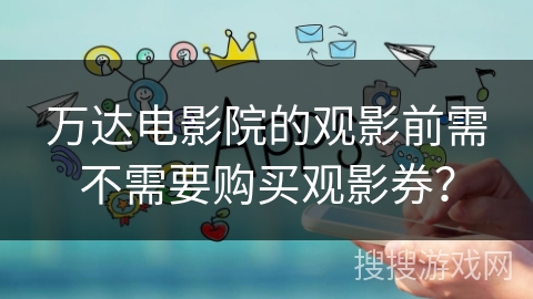 万达电影院的观影前需不需要购买观影券？