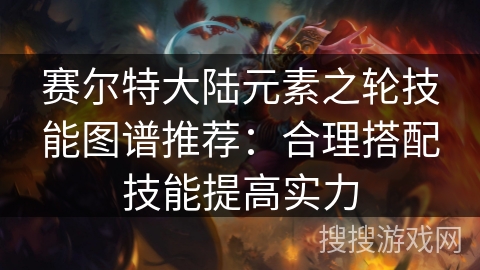 赛尔特大陆元素之轮技能图谱推荐：合理搭配技能提高实力