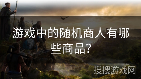 游戏中的随机商人有哪些商品？