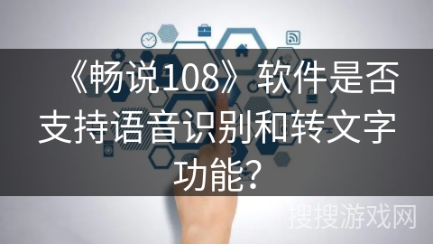 《畅说108》软件是否支持语音识别和转文字功能？