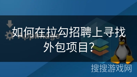 如何在拉勾招聘上寻找外包项目？