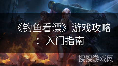 《钓鱼看漂》游戏攻略：入门指南