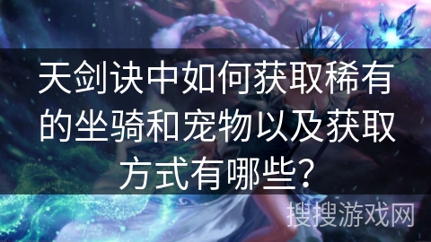 天剑诀中如何获取稀有的坐骑和宠物以及获取方式有哪些？