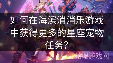 如何在海滨消消乐游戏中获得更多的星座宠物任务？