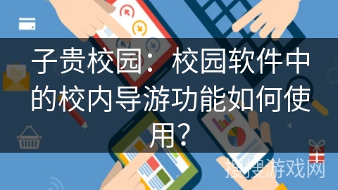 子贵校园：校园软件中的校内导游功能如何使用？