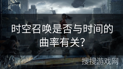 时空召唤是否与时间的曲率有关？