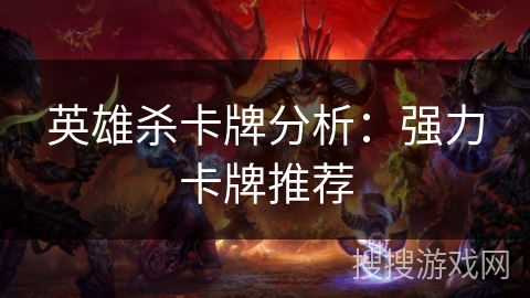 英雄杀卡牌分析：强力卡牌推荐