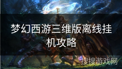梦幻西游三维版离线挂机攻略