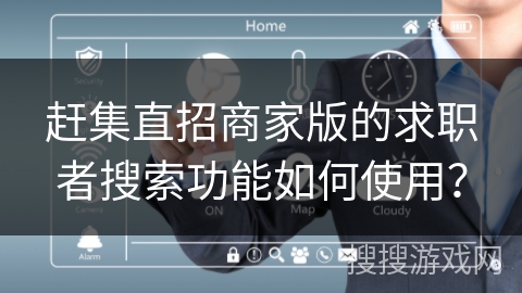 赶集直招商家版的求职者搜索功能如何使用？