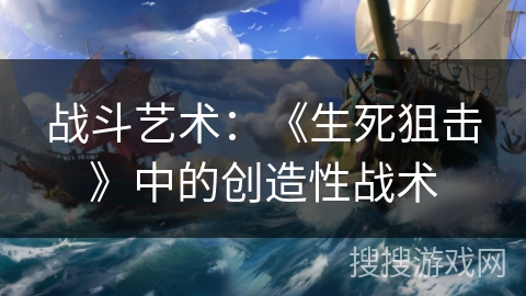 战斗艺术：《生死狙击》中的创造性战术