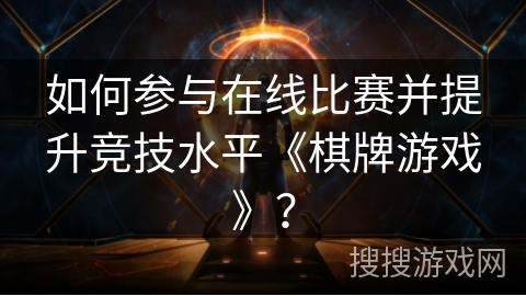 如何参与在线比赛并提升竞技水平《棋牌游戏》？