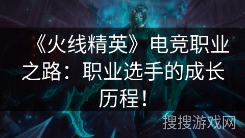 《火线精英》电竞职业之路:职业选手的成长历程! 《火线精英》电竞职业之路:职业选手的成长历程!