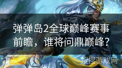 弹弹岛2全球巅峰赛事前瞻，谁将问鼎巅峰？