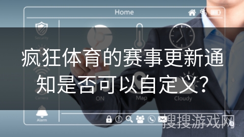 疯狂体育的赛事更新通知是否可以自定义？