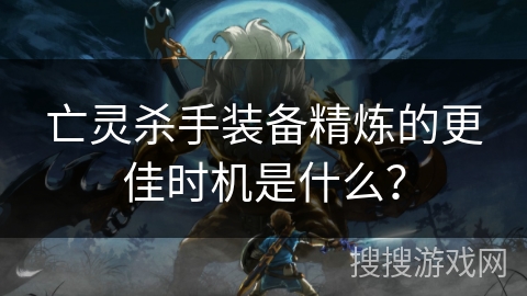 亡灵杀手装备精炼的更佳时机是什么？