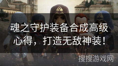 魂之守护装备合成高级心得,打造无敌神装! 魂之守护装备合成高级心得,打造无敌神装!