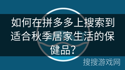 如何在拼多多上搜索到适合秋季居家生活的保健品？