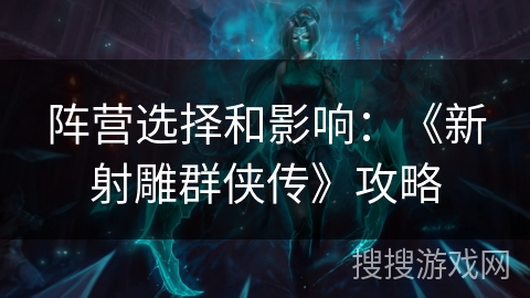 阵营选择和影响:《新射雕群侠传》攻略 阵营选择和影响:《新射雕群侠传》攻略
