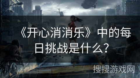 《开心消消乐》中的每日挑战是什么？