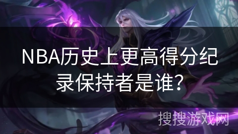 NBA历史上更高得分纪录保持者是谁？
