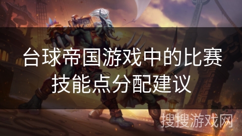 台球帝国游戏中的比赛技能点分配建议