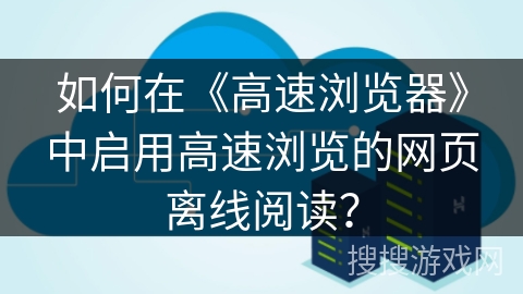 如何在《高速浏览器》中启用高速浏览的网页离线阅读？
