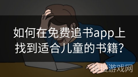 如何在免费追书app上找到适合儿童的书籍？