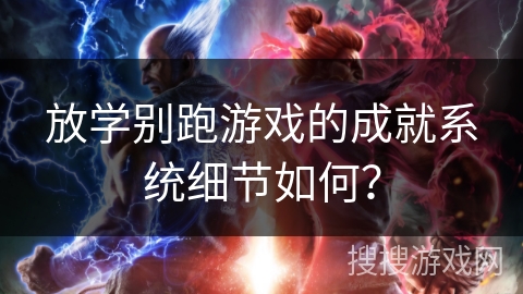 放学别跑游戏的成就系统细节如何？