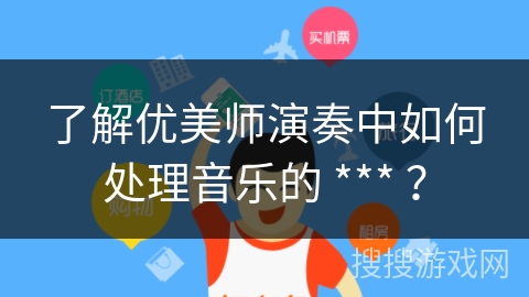 了解优美师演奏中如何处理音乐的 *** ？
