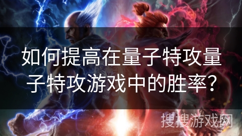 如何提高在量子特攻量子特攻游戏中的胜率? 如何提高在量子特攻量子特攻游戏中的胜率?