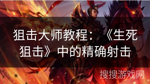 狙击大师教程:《生死狙击》中的精确射击 狙击大师教程:《生死狙击》中的精确射击