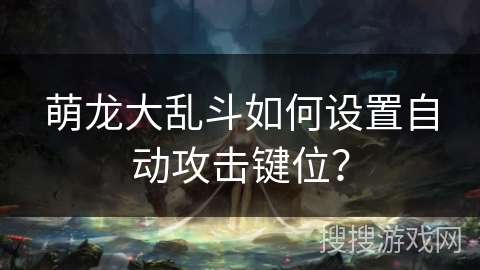 萌龙大乱斗如何设置自动攻击键位？