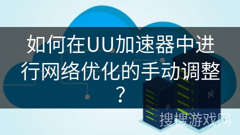 如何在UU加速器中进行网络优化的手动调整? 如何在UU加速器中进行网络优化的手动调整?