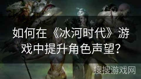 如何在《冰河时代》游戏中提升角色声望？