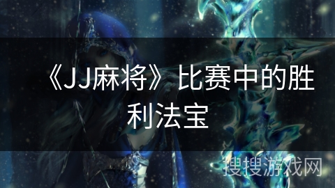 《JJ麻将》比赛中的胜利法宝