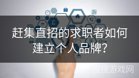 赶集直招的求职者如何建立个人品牌？