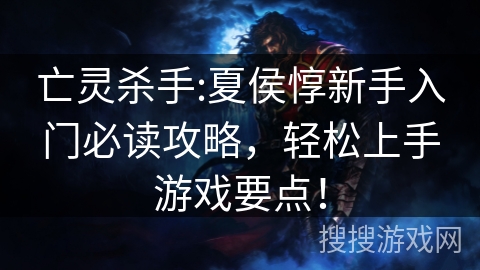 亡灵杀手:夏侯惇新手入门必读攻略,轻松上手游戏要点! 亡灵杀手:夏侯惇新手入门必读攻略,轻松上手游戏要点!