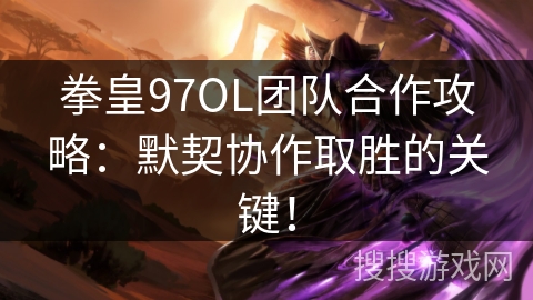 拳皇97OL团队合作攻略:默契协作取胜的关键! 拳皇97OL团队合作攻略:默契协作取胜的关键!