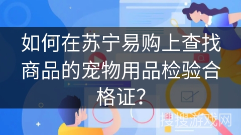 如何在苏宁易购上查找商品的宠物用品检验合格证? 如何在苏宁易购上查找商品的宠物用品检验合格证?